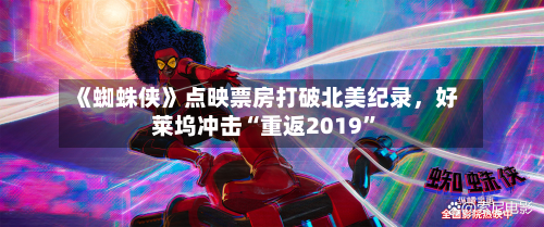 《蜘蛛侠》点映票房打破北美纪录，好莱坞冲击“重返2019	”-第2张图片