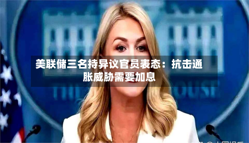 美联储三名持异议官员表态：抗击通胀威胁需要加息-第2张图片