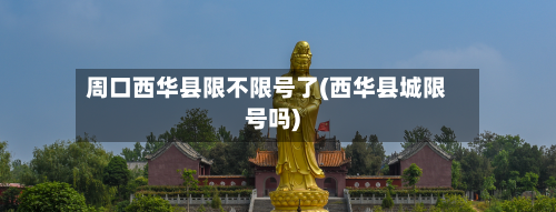周口西华县限不限号了(西华县城限号吗)-第1张图片
