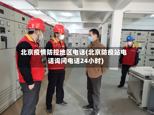 北京疫情防控地区 *** (北京防疫站 *** 询问 *** 24小时)