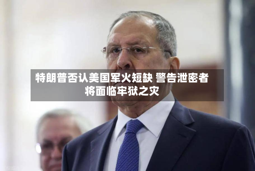 特朗普否认美国军火短缺 警告泄密者将面临牢狱之灾-第1张图片