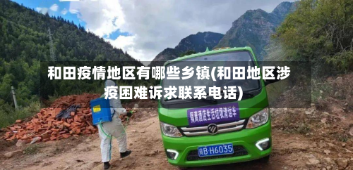 和田疫情地区有哪些乡镇(和田地区涉疫困难诉求联系 *** )
