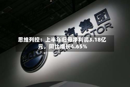 思维列控：上半年归母净利润3.18亿元，同比增长4.65%-第3张图片