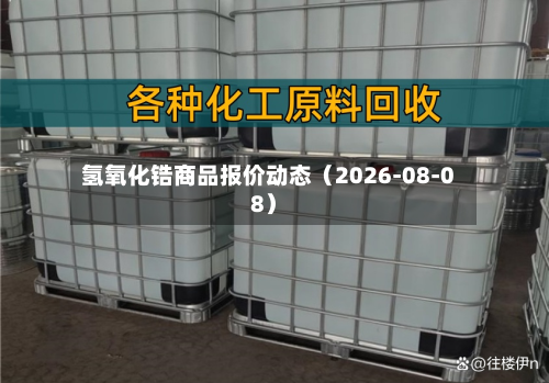 氢氧化锆商品报价动态（2026-08-08）-第2张图片