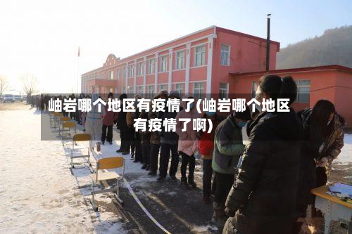 岫岩哪个地区有疫情了(岫岩哪个地区有疫情了啊)-第1张图片