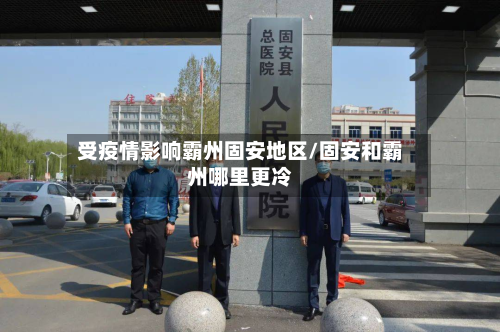受疫情影响霸州固安地区/固安和霸州哪里更冷-第1张图片