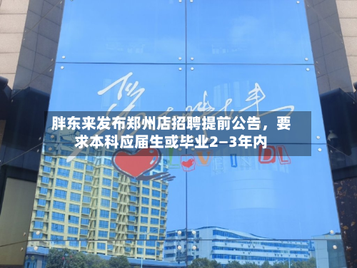 胖东来发布郑州店招聘提前公告	，要求本科应届生或毕业2—3年内-第2张图片