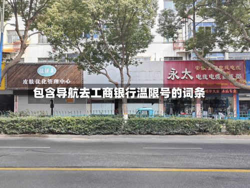 包含导航去工商银行温限号的词条-第1张图片