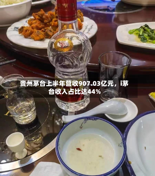 贵州茅台上半年营收907.03亿元，i茅台收入占比达44%-第2张图片