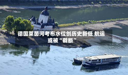 德国莱茵河考布水位创历史新低 航运或被“截断”-第2张图片