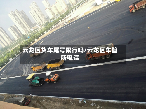 云龙区货车尾号限行吗/云龙区车管所 *** 