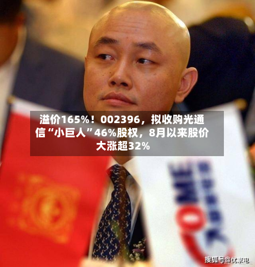 溢价165%！002396	，拟收购光通信“小巨人”46%股权，8月以来股价大涨超32%-第2张图片