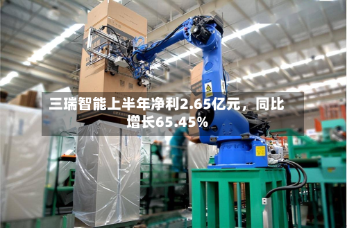 三瑞智能上半年净利2.65亿元	，同比增长65.45%-第2张图片