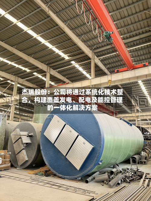 杰瑞股份：公司将通过系统化技术整合，构建覆盖发电、配电及能控管理的一体化解决方案-第3张图片