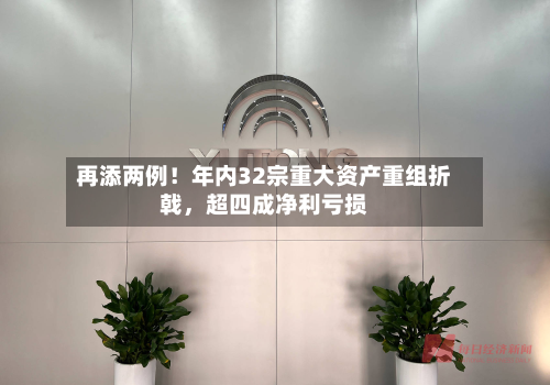 再添两例！年内32宗重大资产重组折戟	，超四成净利亏损-第3张图片
