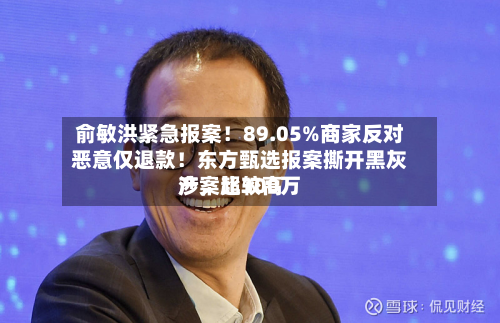 俞敏洪紧急报案！89.05%商家反对恶意仅退款！东方甄选报案撕开黑灰产，比较高涉案超300万-第3张图片