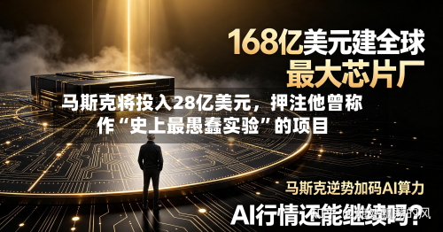 马斯克将投入28亿美元，押注他曾称作“史上最愚蠢实验”的项目-第2张图片