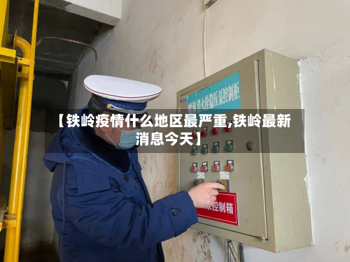 【铁岭疫情什么地区最严重,铁岭最新消息今天】-第1张图片