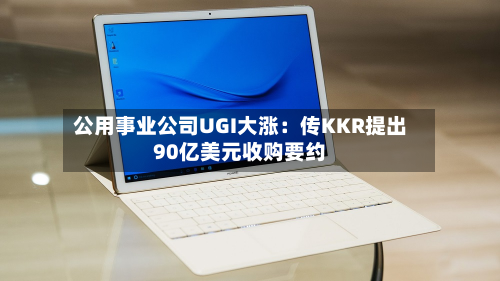 公用事业公司UGI大涨：传KKR提出90亿美元收购要约-第2张图片