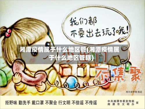 湘潭疫情属于什么地区管(湘潭疫情属于什么地区管辖)