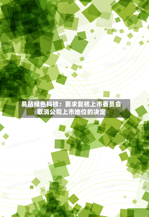 易站绿色科技：要求复核上市委员会取消公司上市地位的决定-第1张图片