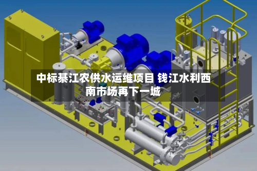 中标綦江农供水运维项目 钱江水利西南市场再下一城