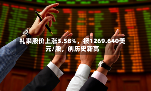礼来股价上涨3.58%，报1269.640美元/股，创历史新高