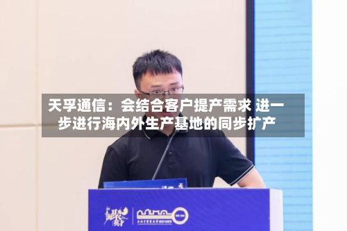 天孚通信：会结合客户提产需求 进一步进行海内外生产基地的同步扩产-第3张图片