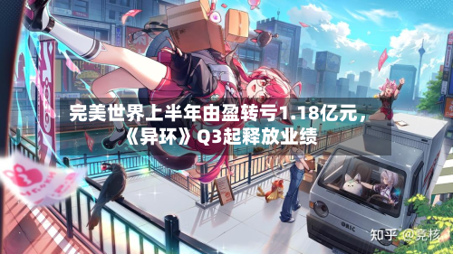 完美世界上半年由盈转亏1.18亿元，《异环》Q3起释放业绩-第2张图片