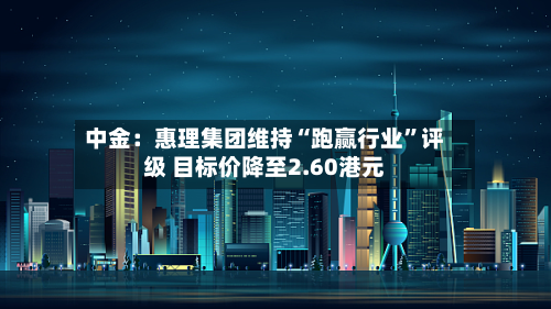 中金：惠理集团维持“跑赢行业”评级 目标价降至2.60港元-第2张图片