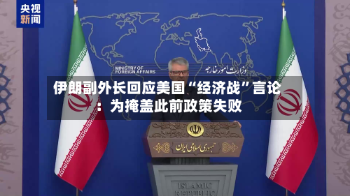 伊朗副外长回应美国“经济战”言论：为掩盖此前政策失败-第1张图片