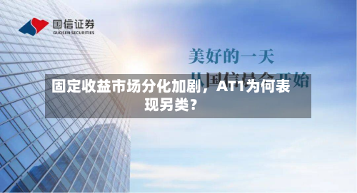 固定收益市场分化加剧	，AT1为何表现另类？-第2张图片