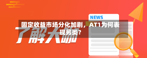 固定收益市场分化加剧，AT1为何表现另类？-第3张图片