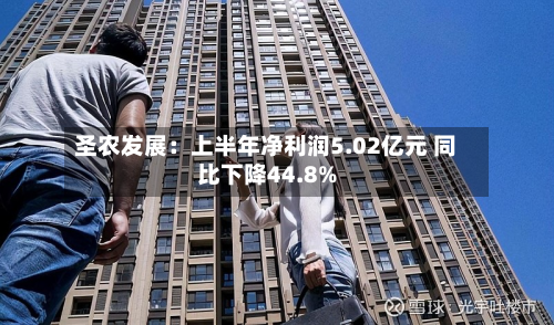 圣农发展：上半年净利润5.02亿元 同比下降44.8%