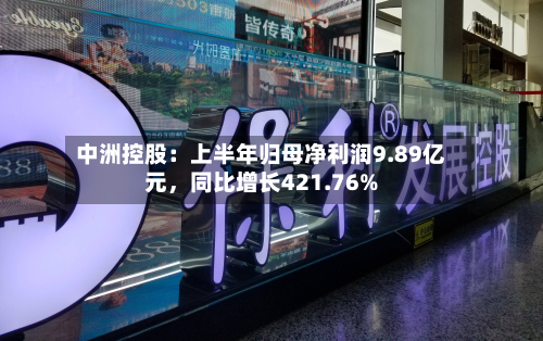 中洲控股：上半年归母净利润9.89亿元，同比增长421.76%