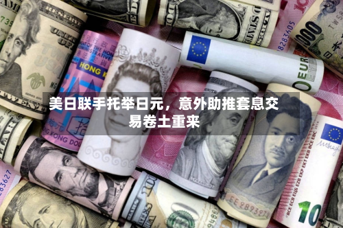 美日联手托举日元，意外助推套息交易卷土重来-第1张图片