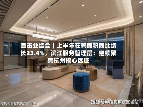 直击业绩会｜上半年在管面积同比增长23.4%	，滨江服务管理层：继续聚焦杭州核心区域-第2张图片