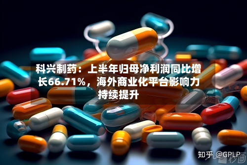 科兴制药：上半年归母净利润同比增长66.71%	，海外商业化平台影响力持续提升-第3张图片