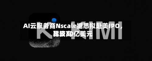 AI云服务商Nscale据悉拟赴美IPO	，比较高募资30亿美元-第2张图片
