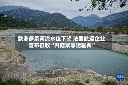 欧洲多条河流水位下降 法国航运企业宣布征收“内陆紧急运输费	”-第2张图片