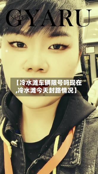 【冷水滩车辆限号吗现在,冷水滩今天封路情况】
