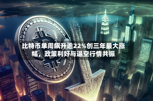 比特币单周飙升逾22%创三年最大涨幅，政策利好与逼空行情共振-第2张图片