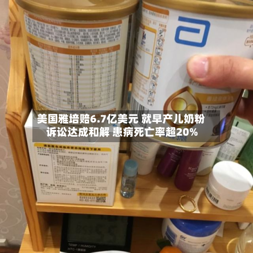 美国雅培赔6.7亿美元 就早产儿奶粉诉讼达成和解 患病死亡率超20%