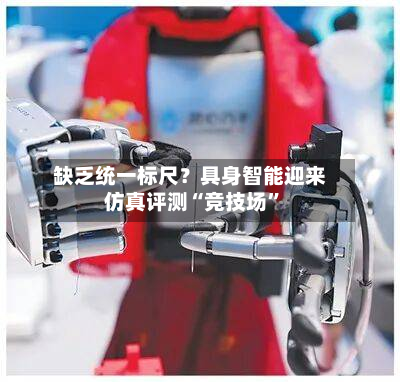 缺乏统一标尺？具身智能迎来仿真评测“竞技场”-第2张图片