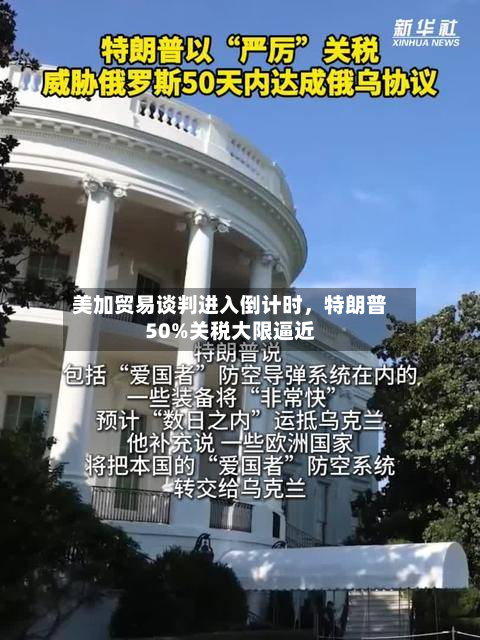 美加贸易谈判进入倒计时，特朗普50%关税大限逼近-第2张图片