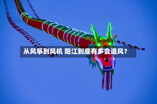 从风筝到风机 阳江到底有多会追风？-第2张图片