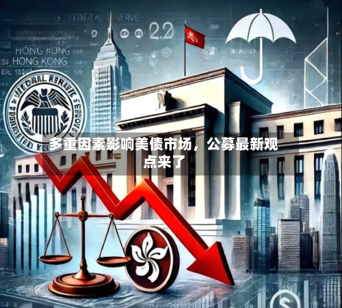 多重因素影响美债市场	，公募最新观点来了-第1张图片