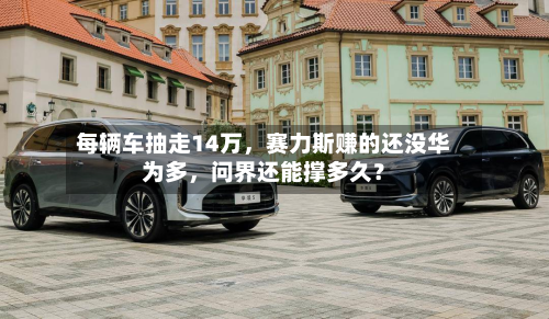 每辆车抽走14万，赛力斯赚的还没华为多	，问界还能撑多久？-第2张图片