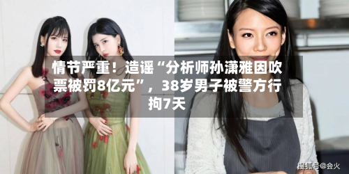 情节严重！造谣“分析师孙潇雅因吹票被罚8亿元”，38岁男子被警方行拘7天-第2张图片