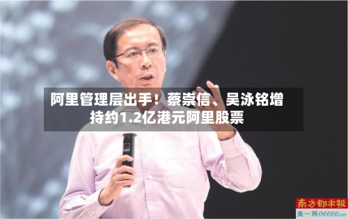 阿里管理层出手！蔡崇信、吴泳铭增持约1.2亿港元阿里股票-第2张图片